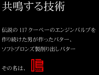 共鳴する技術。伝説の117クーペーのエンジンバルブを作り続けた男が作ったパター、ソフトブロンズ製削り出しパター その名は、鳴